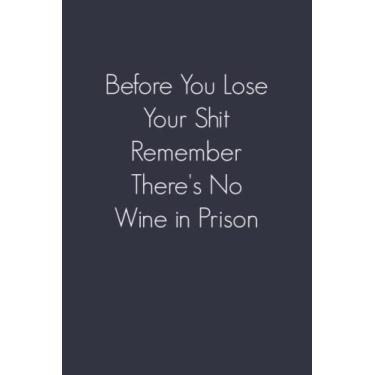 Imagem de Before You Lose Your Shit Remember There's No Wine in Prison: Funny quote notebook for Coworker (Lined Notebook)