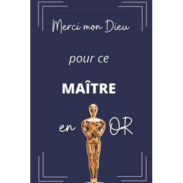 Imagem de Merci mon Dieu pour ce MAÎTRE en OR: Cadeau original et pratique à offrir au maître d'école à la fin de l'année scolaire -carnet de notes de 120 pages ... pour utilisation dans la vie quotidienne