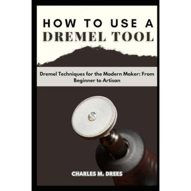 Imagem de How to Use a Dremel: Dremel Techniques for the Modern Maker: From Beginner to Artisan