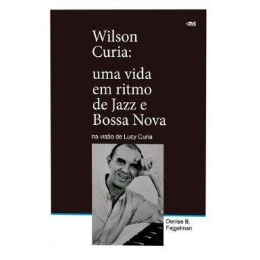Imagem de Livro - Wilson Curia: Uma vida em ritmo de jazz e bossa nova na visão 