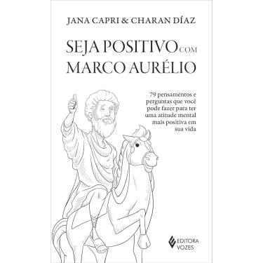 Imagem de Seja Positivo Com Marco Aurélio - 79 Pensamentos e Perguntas Que Você Pode Fazer Para Ter Uma Atitud