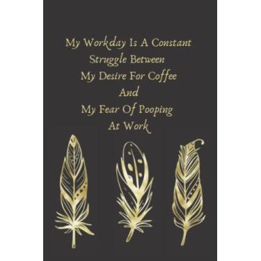 Imagem de My Workday Is A Constant Struggle Between My Desire For Coffee And My Fear Of Pooping At Work: Blank Lined Journal , Sarcastic Gag Funny Gift For Men ... or Christmas 56 Sarcastic Quotes inside.