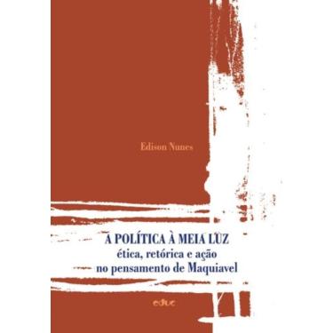 Imagem de Politica A Meia Luz, A - Ética Retorica E Ação No Pensamento De Maquiavel