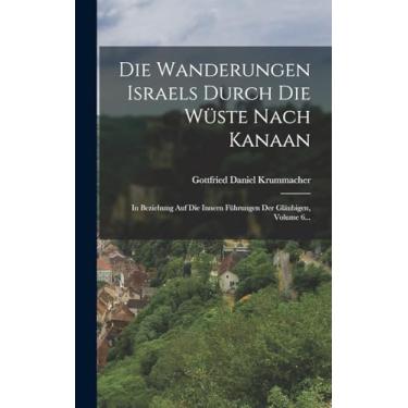 Imagem de Die Wanderungen Israels Durch Die Wüste Nach Kanaan: In Beziehung Auf Die Innern Führungen Der Gläubigen, Volume 6...