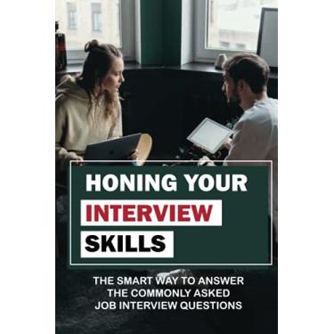 Imagem de Honing Your Interview Skills: The Smart Way To Answer The Commonly Asked Job Interview Questions: Mastering The Job Interview