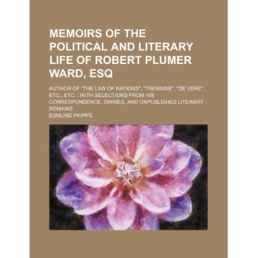 Imagem de Memoirs of the Political and Literary Life of Robert Plumer Ward, Esq (Volume 2); Author of "The Law of Nations", "Tremaine", "De Vere", Etc., Etc. ... Diaries, and Unpublished Literary Remains