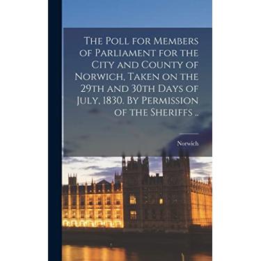 Imagem de The Poll for Members of Parliament for the City and County of Norwich, Taken on the 29th and 30th Days of July, 1830. By Permission of the Sheriffs ..