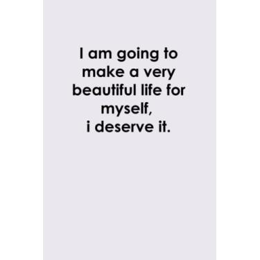 Imagem de I Am Going To Make A Very Beautiful Life For Myself I Deserve It - Motivational & Inspirational Lined Notebook: Lined Notebook / Journal Gift, 120 ... gift for daughter - the ideal gift for son