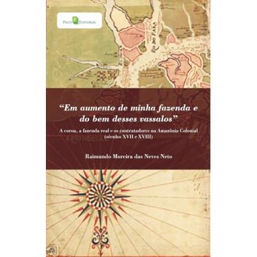 Imagem de “Em Aumento de Minha Fazenda e do bem Desses Vassalos”: a Coroa, a Fazenda Real e os Contratadores na Amazônia Colonial (Séculos XVII e XVIII)