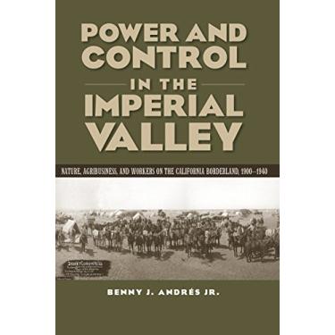 Imagem de Power and Control in the Imperial Valley: Nature, Agribusiness, and Workers on the California Borderland, 1900-1940 (Connecting the Greater West Series) (English Edition)