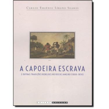 Imagem de A Capoeira Escrava E Outras Tradicoes Rebeldes No Rio De Janeiro (1808-1850)