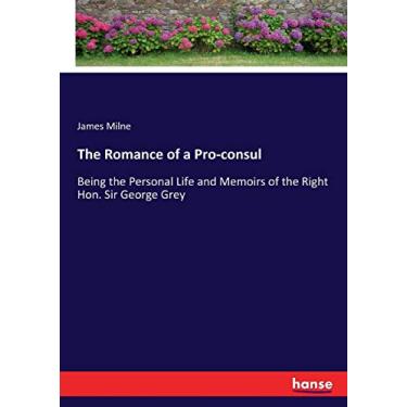 Imagem de The Romance of a Pro-consul: Being the Personal Life and Memoirs of the Right Hon. Sir George Grey