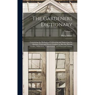 Imagem de The Gardeners Dictionary: Containing the Methods of Cultivating and Improving the Kitchen, Fruit and Flower Garden, as Also the Physick Garden, Wilderness, Conservatory, and Vineyard Volume; Volume 2