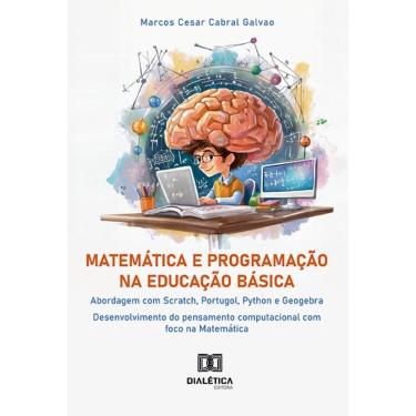 Imagem de Matemática e Programação na Educação Básica: abordagem com Scratch, Portugol, Python e Geogebra: desenvolvimento do pensamento computacional com foco