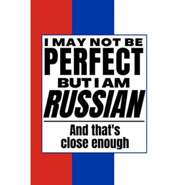 Imagem de I May Not Be Perfect But I Am Russian And That’s Close Enough: Notebook Russian Heritage Family Roots Russia Gift For Boyfriend Husband Girlfriend ... Member Co-worker Boss Red Blue White Flag
