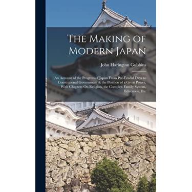 Imagem de The Making of Modern Japan: An Account of the Progress of Japan From Pre-Feudal Days to Constituional Government & the Position of a Great Power, With ... the Complex Family System, Education, Etc