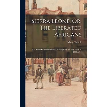Imagem de Sierra Leone, Or, The Liberated Africans: In A Series Of Letters From A Young Lady To Her Sister In 1833 & 34