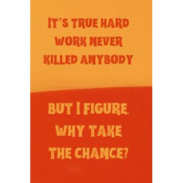 Imagem de It’s true hard work never killed anybody, but I figure, why take the chance?: Best Humourous Quotations Notebook 120 pages 6x9 (Quotes For Every Occasion)