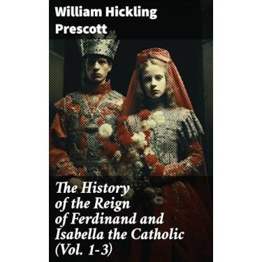 Imagem de The History of the Reign of Ferdinand and Isabella the Catholic (Vol. 1-3): Complete Edition (English Edition)