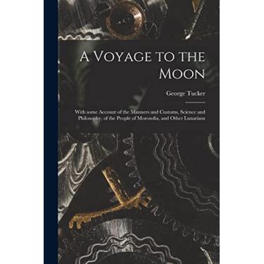 Imagem de A Voyage to the Moon: With Some Account of the Manners and Customs, Science and Philosophy, of the People of Morosofia, and Other Lunarians