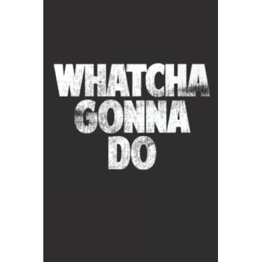 Imagem de Whatcha Gonna Do Notebook: - Letter Size 6 x 9 inches, 110 wide ruled pages