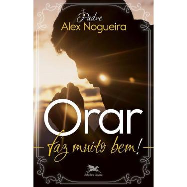 Imagem de Orar Faz Muito Bem! - Um Caminho Espiritual Para Crescer Na Vida De Oração