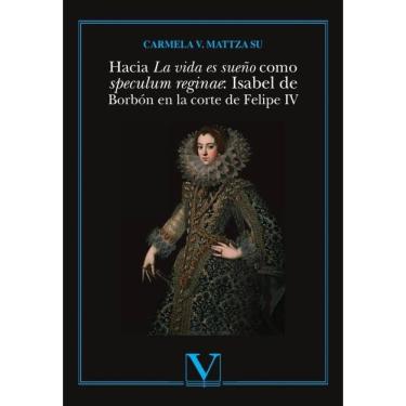 Imagem de Hacia La vida es sueño como speculum reginae: Isabel de Borbón en la corte de Felipe IV - Espanhol