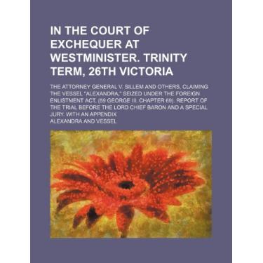 Imagem de In the Court of Exchequer at Westminister. Trinity term, 26th Victoria; The Attorney General v. Sillem and others, claiming the vessel "Alexandra," ... 69). Report of the trial before the Lord C