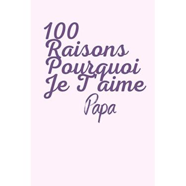 Imagem de 100 raisons pourquoi je t'aime PAPA: carnet à remplir, donner les raisons pourquoi tu aimes ton PAPA, laisser ses gestes gravés sur votre carnet, trouver 100 raisons.