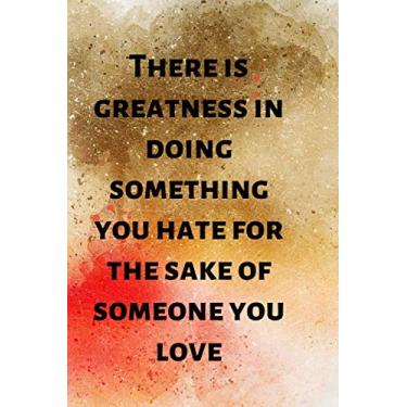 Imagem de There is greatness in doing something you hate for the sake of someone you love: Journal Inspirational Quotes Writing Positive Motivational for women ... (6x9 in) 120pages,soft cover matte finish