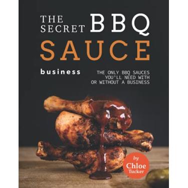 Imagem de The Secret BBQ Sauce Business: The Only BBQ Sauces You'll Need with or without a Business
