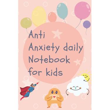 Imagem de Anti Anxiety daily Notebook for kids: self help and care journal for kids, no worries, no stress, no anxiety with this therapy workbook for a good mental health and to ease the mind