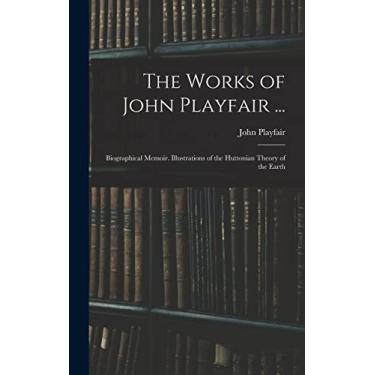 Imagem de The Works of John Playfair ...: Biographical Memoir. Illustrations of the Huttonian Theory of the Earth