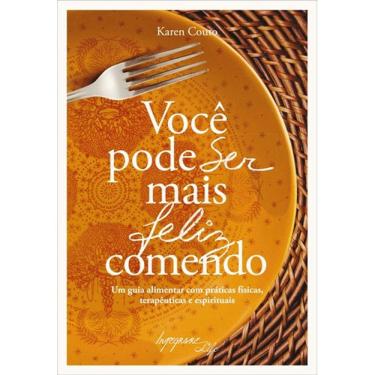 Imagem de Você Pode Ser Mais Feliz Comendo - Guia Alimentar Com Praticas Físicas, Terapêuticas E Espirituais