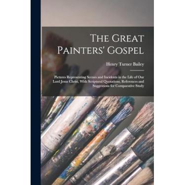 Imagem de The Great Painters' Gospel: Pictures Representing Scenes and Incidents in the Life of Our Lord Jesus Christ, With Scriptural Quotations, References and Suggestions for Comparative Study