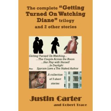 Imagem de The Complete “Getting Turned On Watching Diane” trilogy and 2 other stories (Justin Carter Amber Erotica Collection - Voyeurism) (English Edition)