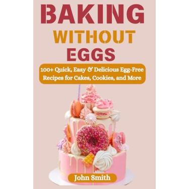 Imagem de Baking Without Eggs: 100+ Quick, Easy & Delicious Egg-Free Recipes for Cakes, Cookies, and More