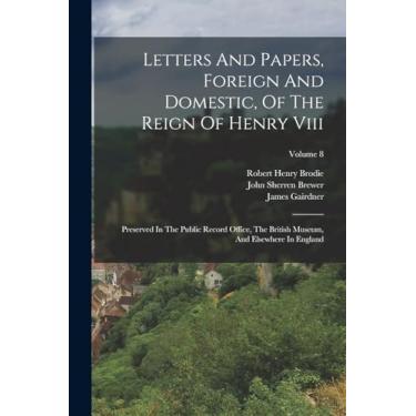 Imagem de Letters And Papers, Foreign And Domestic, Of The Reign Of Henry Viii: Preserved In The Public Record Office, The British Museum, And Elsewhere In England; Volume 8