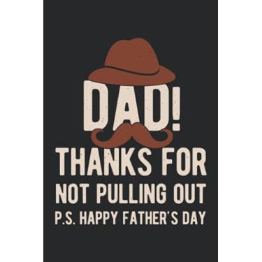 Imagem de Dad Thanks For Not Pulling Out P.S. Happy Father's Day: Funny Happy Fathers Day Notebook Journals Appreciation Gift Idea For Dads, Step Father & Stepdad, Grandpa & Grandfather