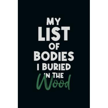 Imagem de My List Of Bodies I Buried In The Wood: Snarky Office Quote Notebook - A Lovely & Funny Gift For Coworkers, Employees, Friends and Family - Humorous ... Birthday & Holiday..| 6x9,120 Lined Pages