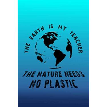 Imagem de The Earth Is My Teacher The Nature Needs No Plastic: Notebook For Everyone To Change The World (lined)