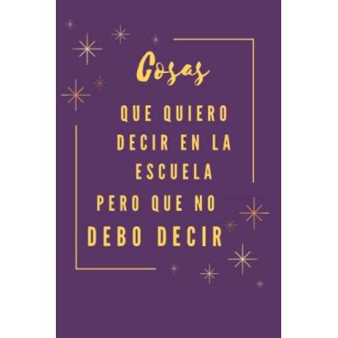 Imagem de Cosas que quiero decir en la escuela pero que no debo decir: Divertido diario de regalo para compañeros de trabajo, amigos, equipo y familia, un ... y anotar 120 páginas (6" x 9" pulgadas )