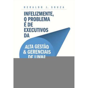 Imagem de Infelizmente, O Problema É De Executivos Da Alta Gestão & Gerenciais De Linha Hierárquica