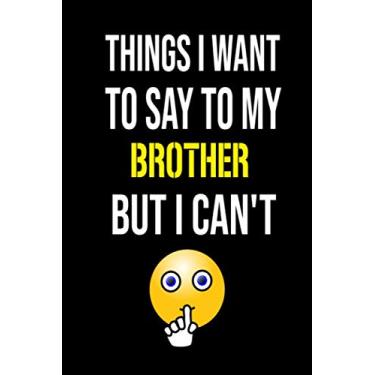 Imagem de Things I Want to Say to my brother But I Can't: funny appreciation for any family members,6x9 notebook ,120 blank pages no bleed