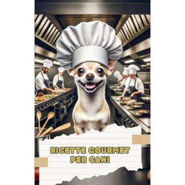 Imagem de Ricette Gourmet per Cani: Pasti, Antipasti e Premi Fatti in Casa