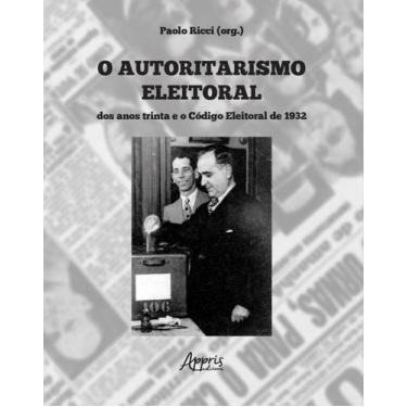 Imagem de Livro - O autoritarismo eleitoral dos anos trinta e o código eleitoral
