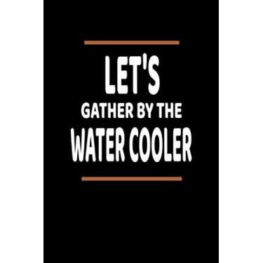 Imagem de Let's Gather By The Water Cooler: Lined Blank Notebook Journal With Funny Saying, New Employee Gift For Coworkers, Employees, And Recruits