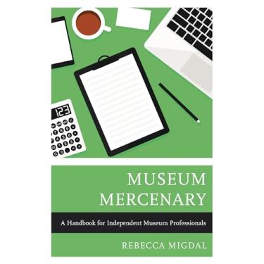 Imagem de Museum Mercenary: A Handbook for Independent Museum Professionals