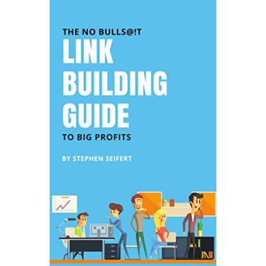 Imagem de The No Bulls@!t Link Building Guide To Big Profits: Search Engine Optimization (SEO) And Digital Marketing Tactics For Quality Back Links, Google Ranking, Increased Revenue, And More (English Edition)
