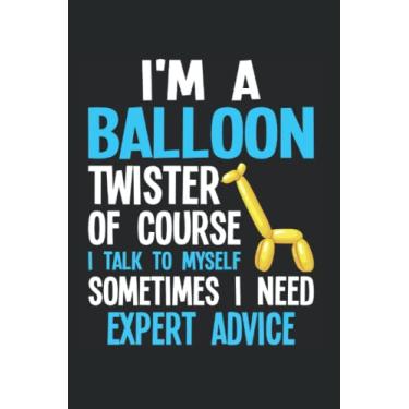 Imagem de I'm A Balloon Twister Of Course I Talk To Myself Sometimes I Need Expert Advice: Ballon Twisting Notebook Journal 6x9 120 Lined Pages Balloon Twister Gift